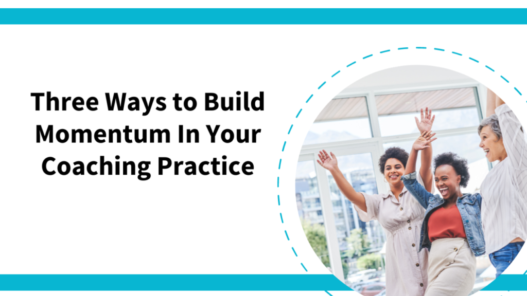 Three Ways to Build Momentum In Your Coaching Practice